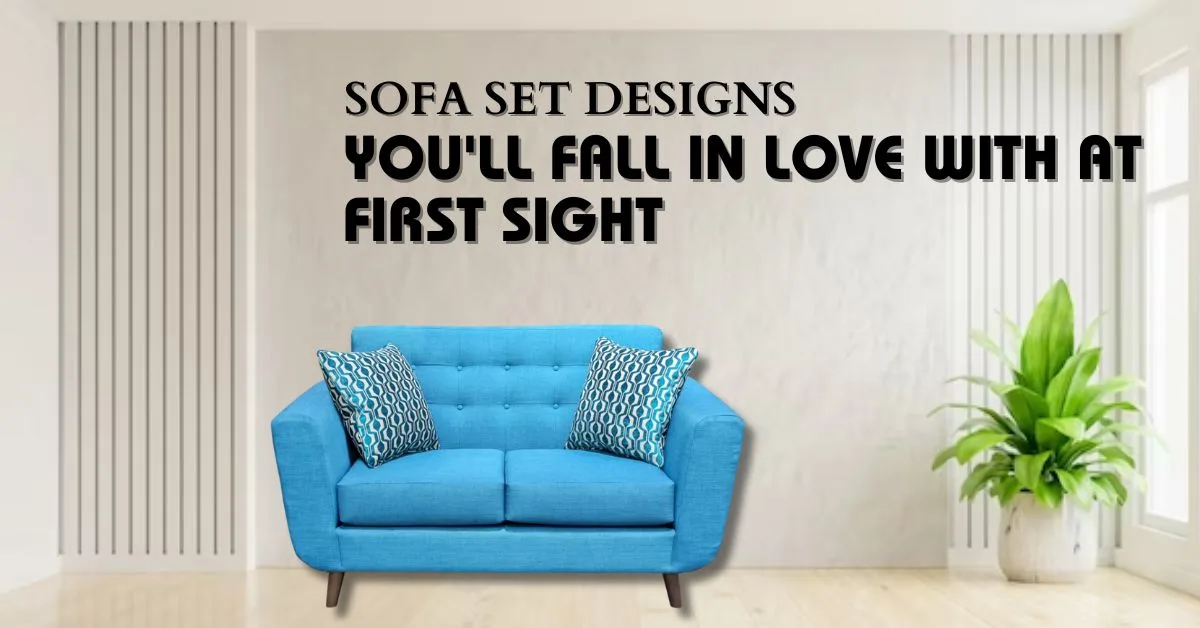 Sofa Set Designs You'll Fall In Love With At First Sight